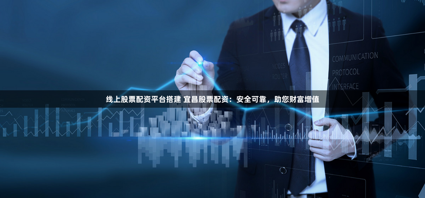 线上股票配资平台搭建 宜昌股票配资：安全可靠，助您财富增值