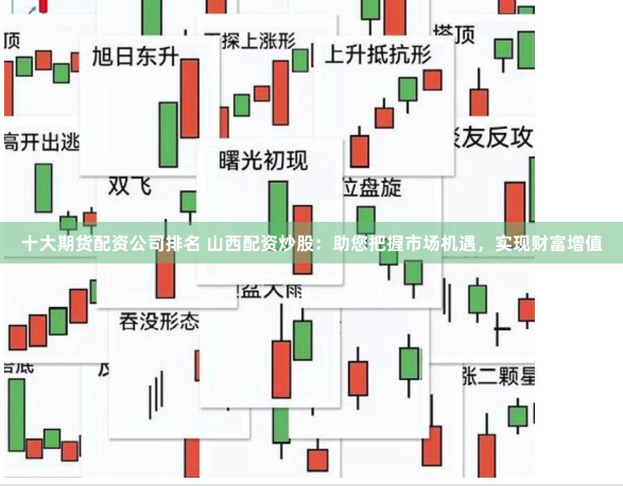 十大期货配资公司排名 山西配资炒股：助您把握市场机遇，实现财富增值