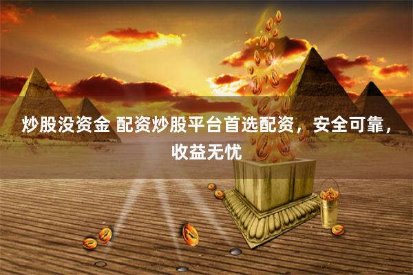 炒股没资金 配资炒股平台首选配资，安全可靠，收益无忧