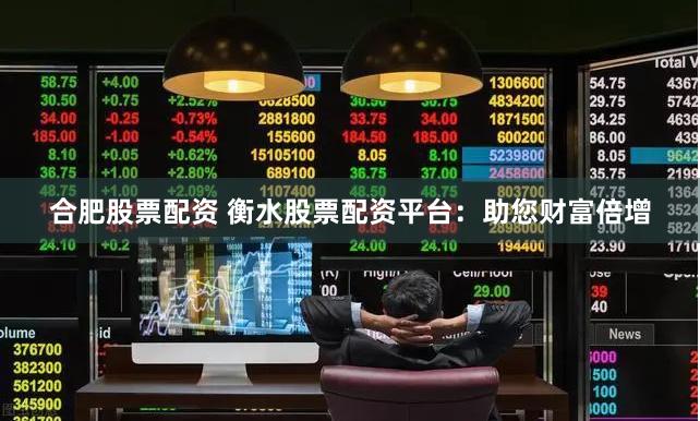 合肥股票配资 衡水股票配资平台：助您财富倍增