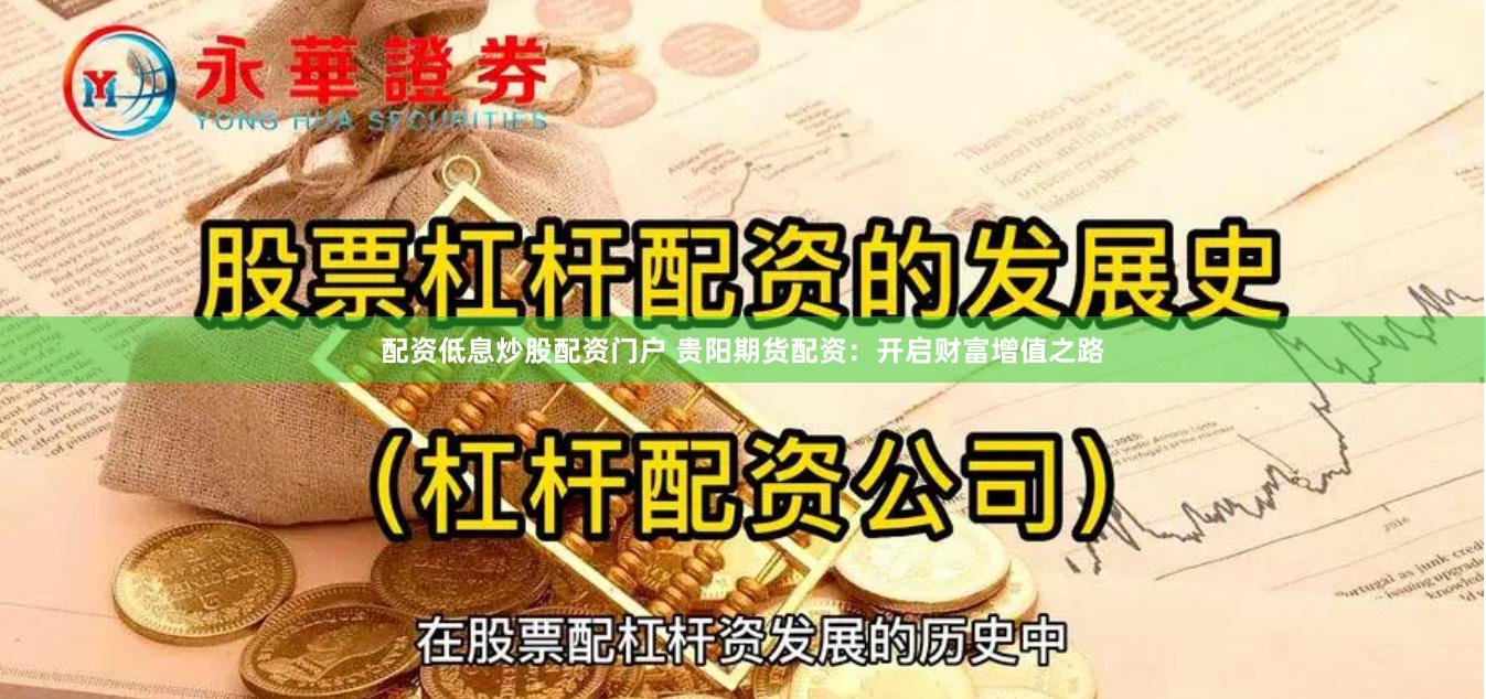 配资低息炒股配资门户 贵阳期货配资：开启财富增值之路