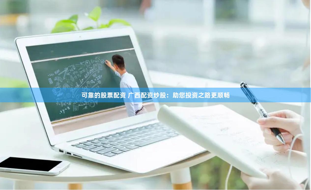 可靠的股票配资 广西配资炒股：助您投资之路更顺畅