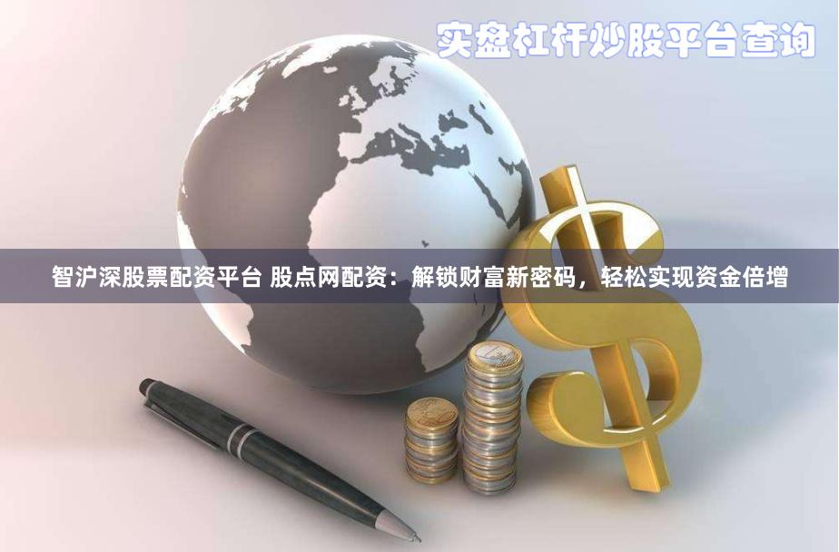 智沪深股票配资平台 股点网配资：解锁财富新密码，轻松实现资金倍增