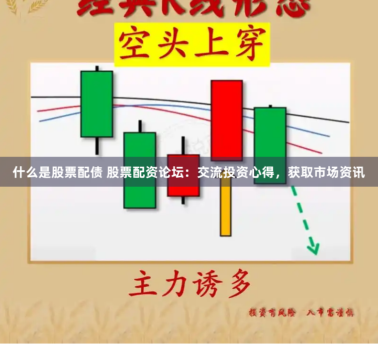 什么是股票配债 股票配资论坛：交流投资心得，获取市场资讯