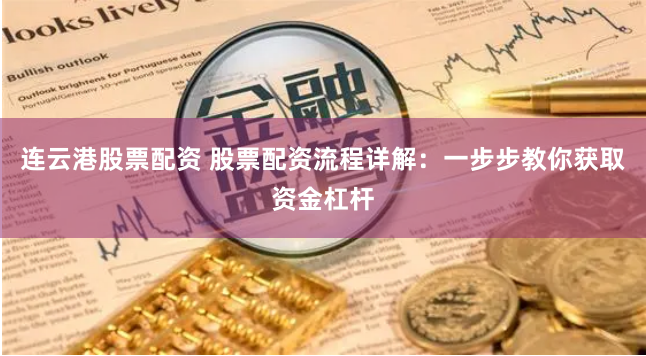 连云港股票配资 股票配资流程详解：一步步教你获取资金杠杆