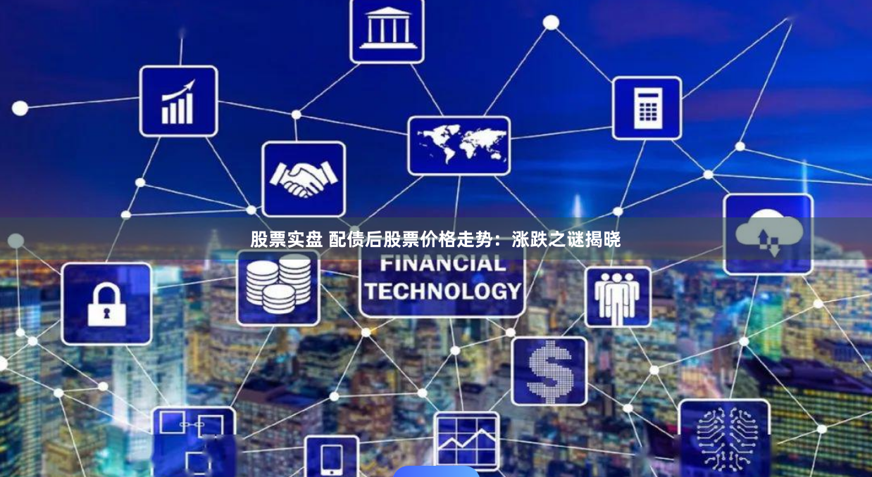 股票实盘 配债后股票价格走势：涨跌之谜揭晓