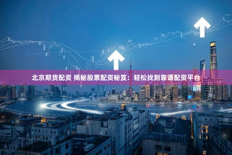 北京期货配资 揭秘股票配资秘笈：轻松找到靠谱配资平台
