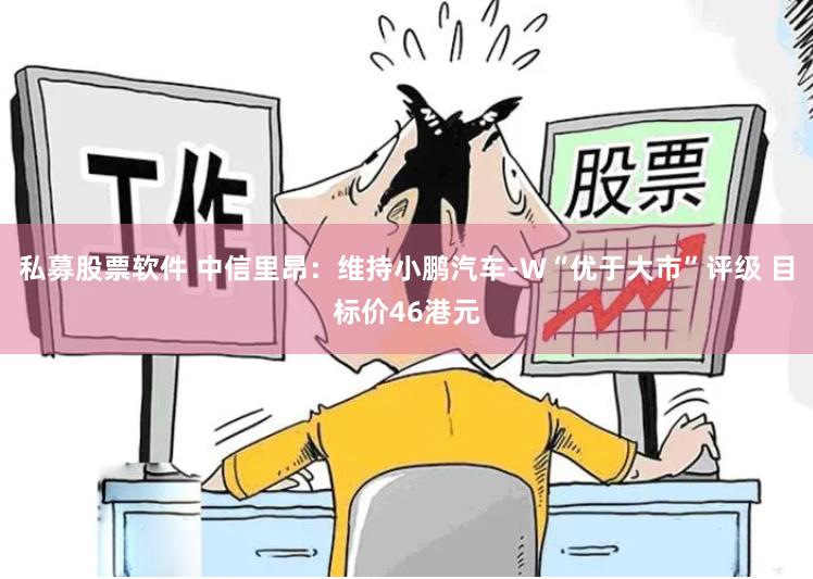 私募股票软件 中信里昂：维持小鹏汽车-W“优于大市”评级 目标价46港元
