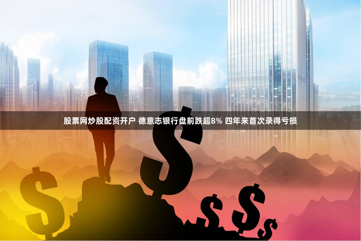 股票网炒股配资开户 德意志银行盘前跌超8% 四年来首次录得亏损