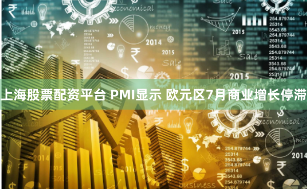 上海股票配资平台 PMI显示 欧元区7月商业增长停滞