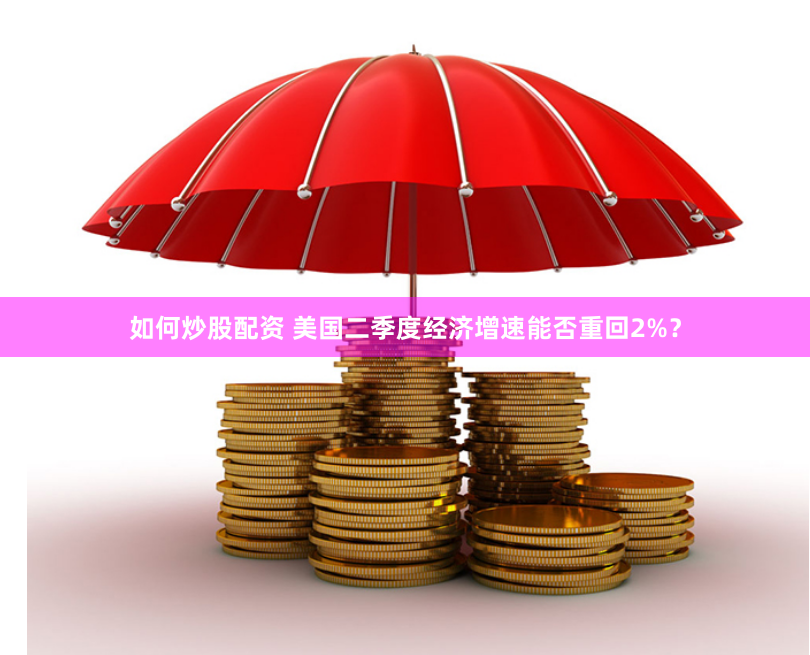 如何炒股配资 美国二季度经济增速能否重回2%？