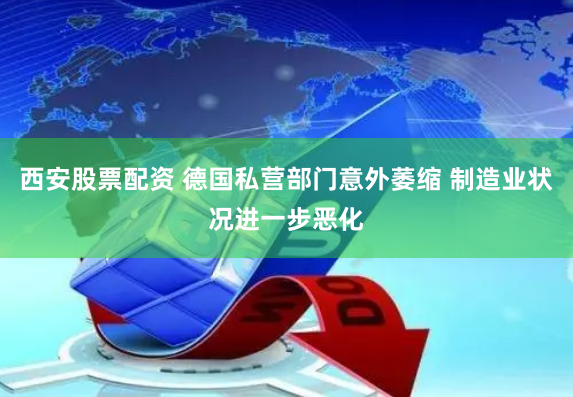 西安股票配资 德国私营部门意外萎缩 制造业状况进一步恶化