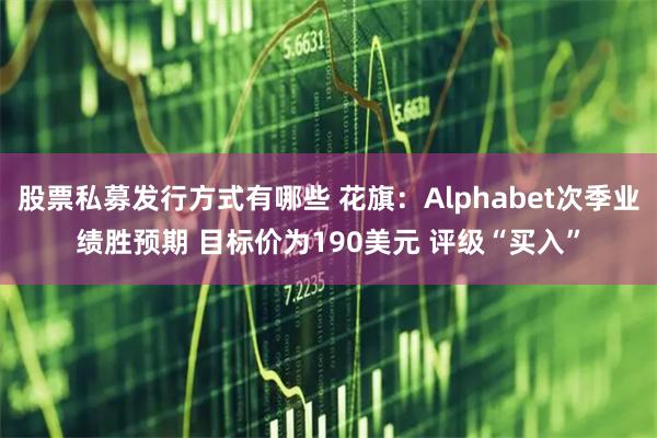 股票私募发行方式有哪些 花旗：Alphabet次季业绩胜预期 目标价为190美元 评级“买入”