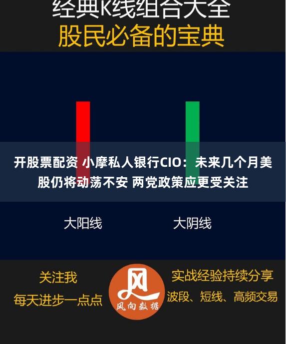 开股票配资 小摩私人银行CIO：未来几个月美股仍将动荡不安 两党政策应更受关注