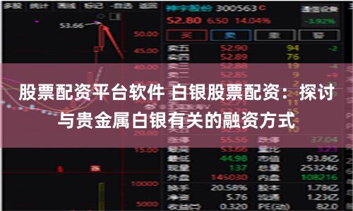 股票配资平台软件 白银股票配资：探讨与贵金属白银有关的融资方式