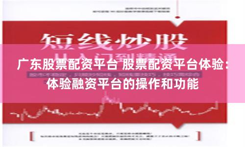 广东股票配资平台 股票配资平台体验：体验融资平台的操作和功能