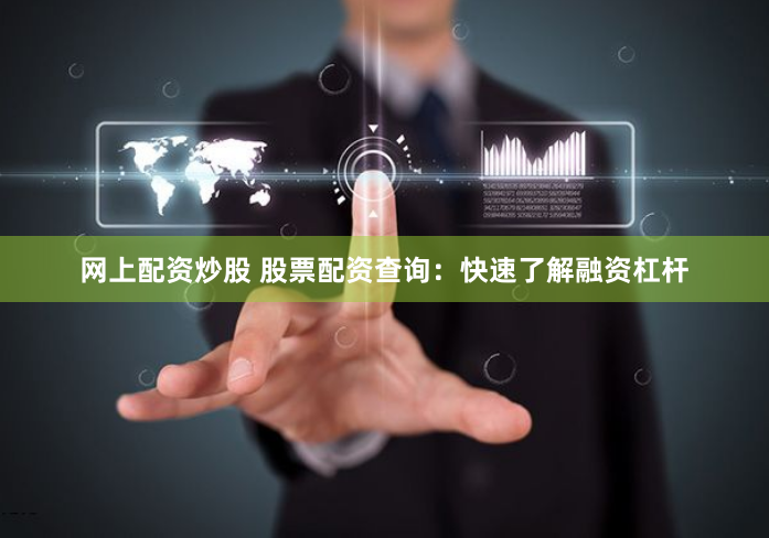 网上配资炒股 股票配资查询：快速了解融资杠杆
