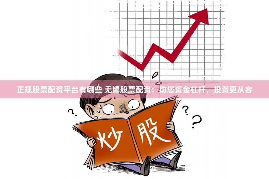 正规股票配资平台有哪些 无锡股票配资：助您资金杠杆，投资更从容