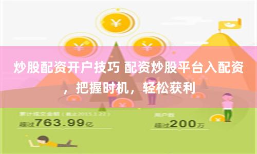 炒股配资开户技巧 配资炒股平台入配资，把握时机，轻松获利