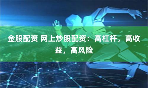金股配资 网上炒股配资：高杠杆，高收益，高风险