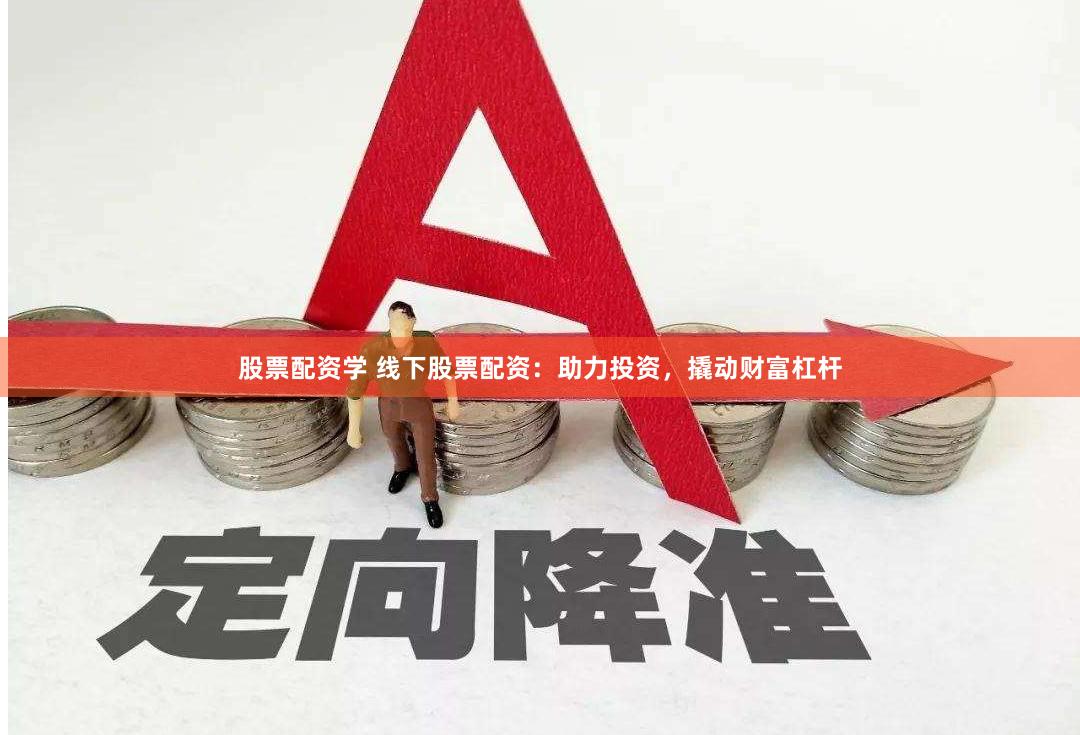 股票配资学 线下股票配资：助力投资，撬动财富杠杆