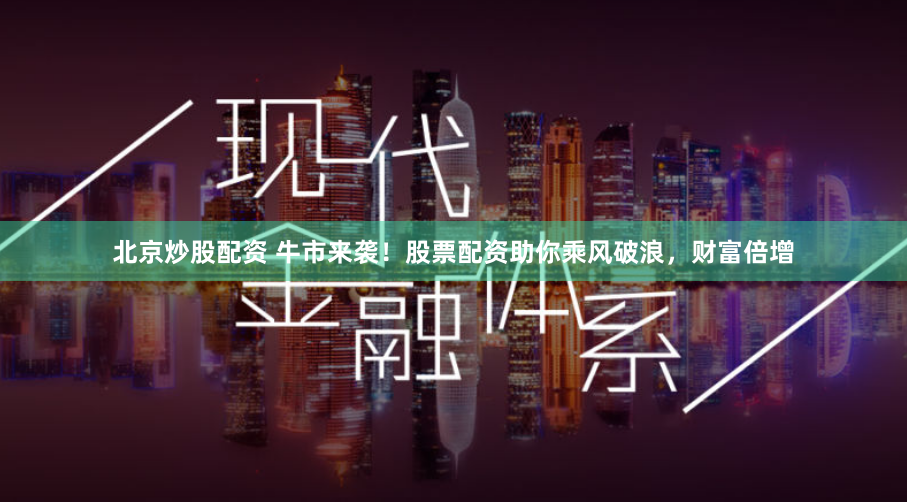 北京炒股配资 牛市来袭！股票配资助你乘风破浪，财富倍增