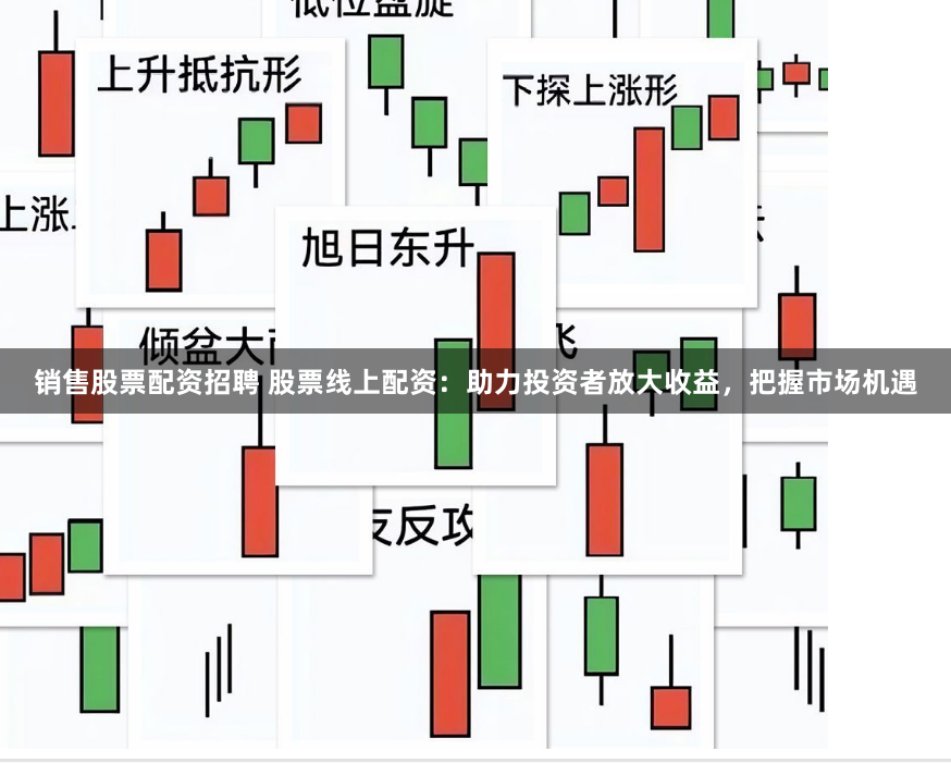 销售股票配资招聘 股票线上配资：助力投资者放大收益，把握市场机遇