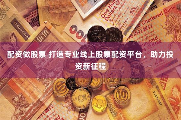 配资做股票 打造专业线上股票配资平台，助力投资新征程