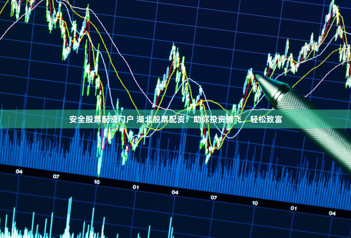 安全股票配资门户 湖北股票配资：助你投资腾飞，轻松致富