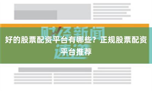 好的股票配资平台有哪些？正规股票配资平台推荐
