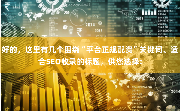 好的，这里有几个围绕“平台正规配资”关键词、适合SEO收录的标题，供您选择：