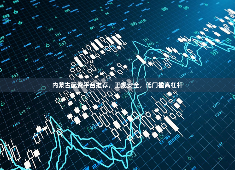 内蒙古配资平台推荐,正规安全,低门槛高杠杆