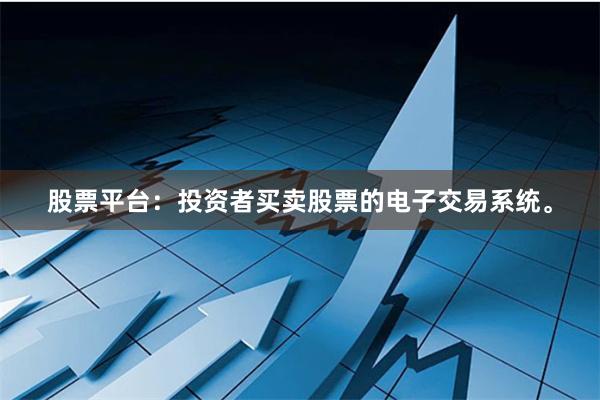 股票平台：投资者买卖股票的电子交易系统。