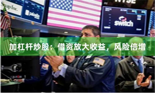 加杠杆炒股：借资放大收益，风险倍增