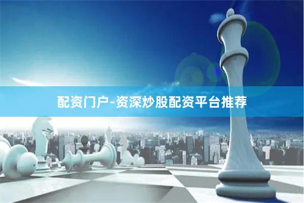 配资门户-资深炒股配资平台推荐