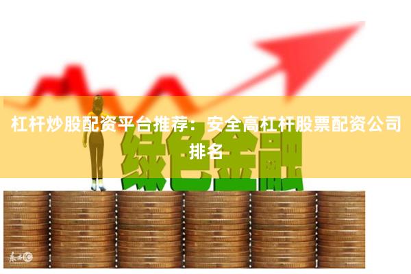 杠杆炒股配资平台推荐：安全高杠杆股票配资公司排名