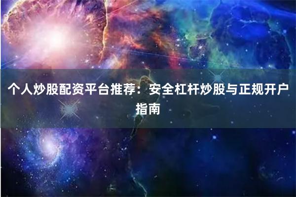 个人炒股配资平台推荐：安全杠杆炒股与正规开户指南
