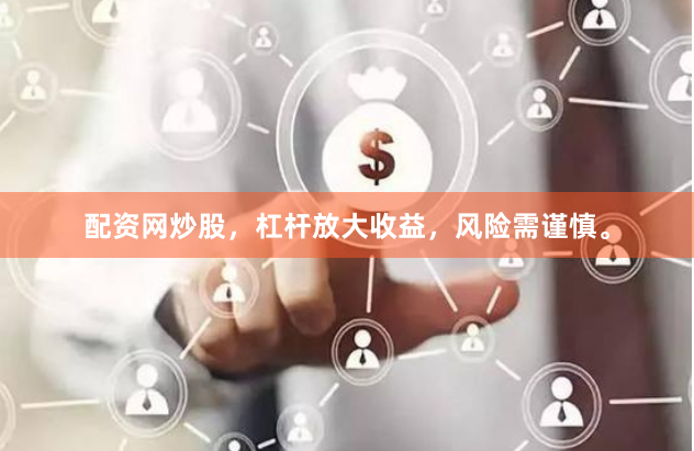 配资网炒股，杠杆放大收益，风险需谨慎。