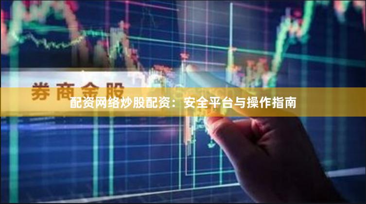 配资网络炒股配资：安全平台与操作指南