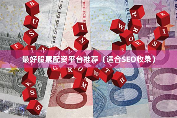 最好股票配资平台推荐（适合SEO收录）