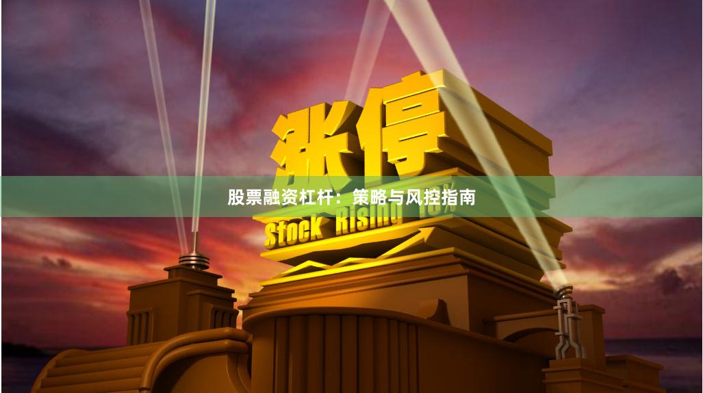 股票融资杠杆：策略与风控指南