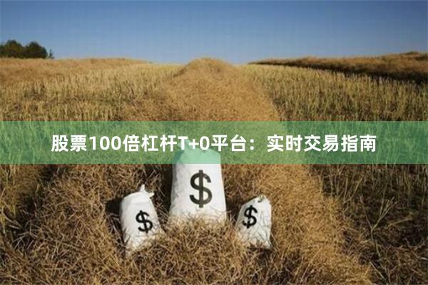 股票100倍杠杆T+0平台：实时交易指南