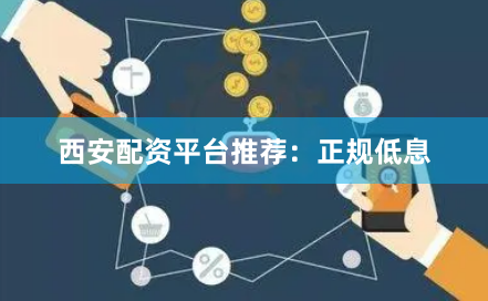 西安配资平台推荐:正规低息