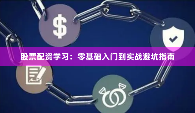 股票配资学习：零基础入门到实战避坑指南
