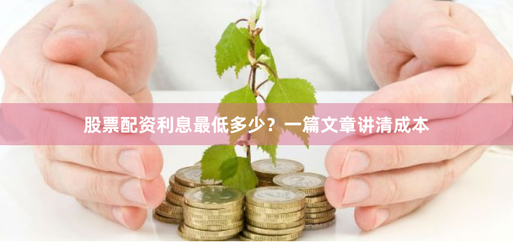 股票配资利息最低多少？一篇文章讲清成本
