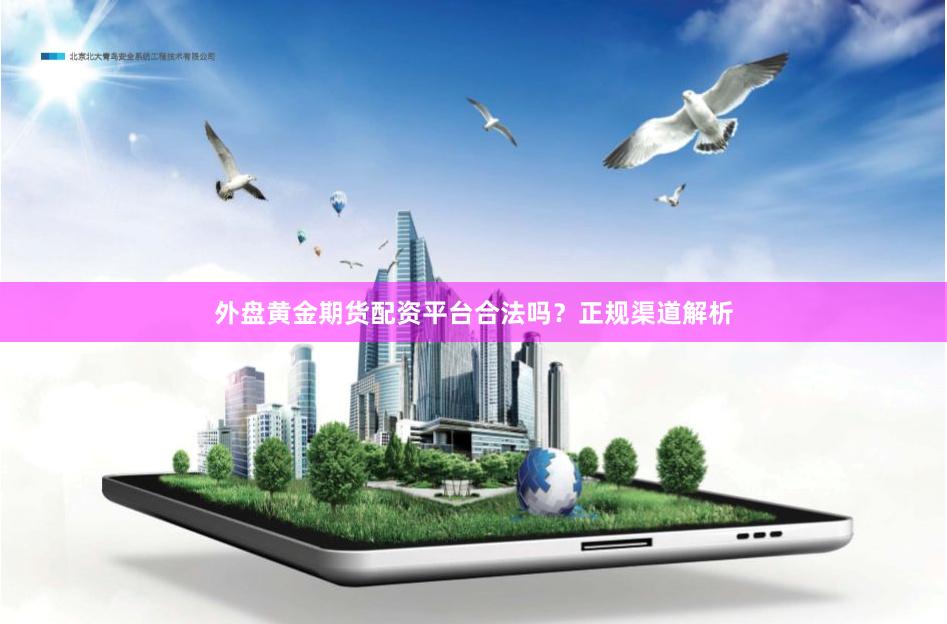 外盘黄金期货配资平台合法吗？正规渠道解析