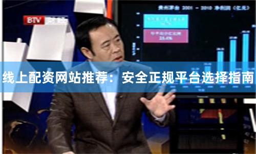 线上配资网站推荐：安全正规平台选择指南