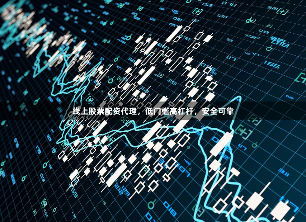 线上股票配资代理，低门槛高杠杆，安全可靠