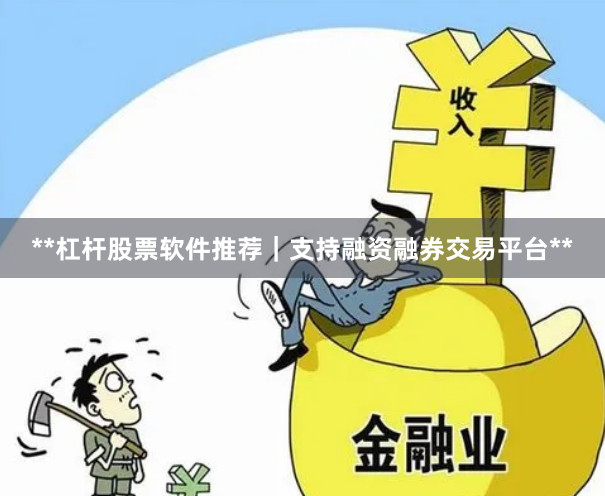 **杠杆股票软件推荐｜支持融资融券交易平台**