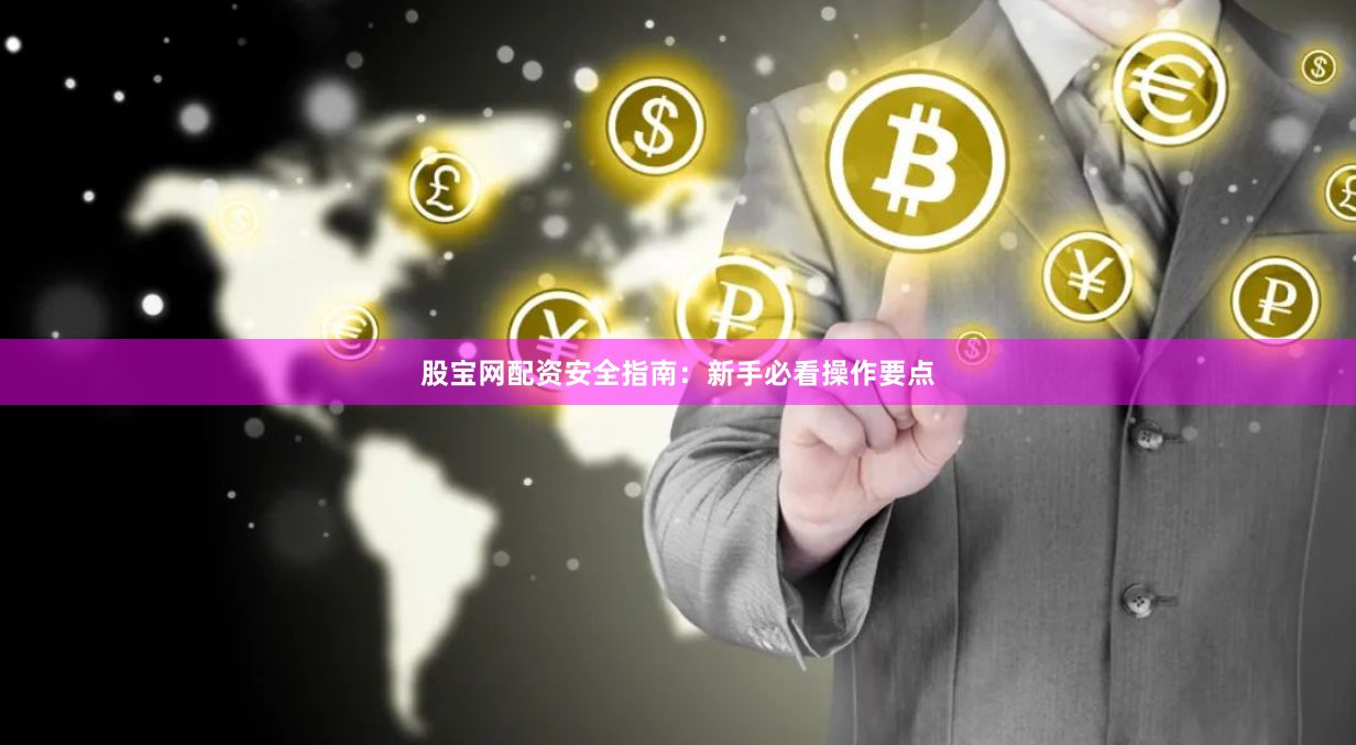股宝网配资安全指南：新手必看操作要点